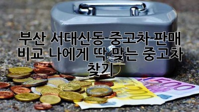 부산 서대신동 중고차 판매 비교: 나에게 딱 맞는 중고차 찾기